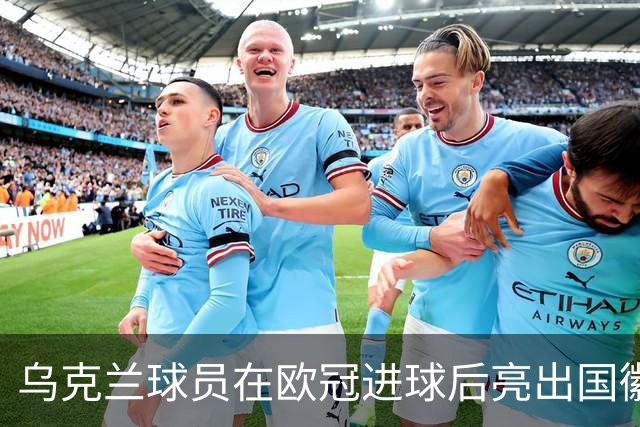乌克兰球员在欧冠进球后亮出国徽 被黄牌警告