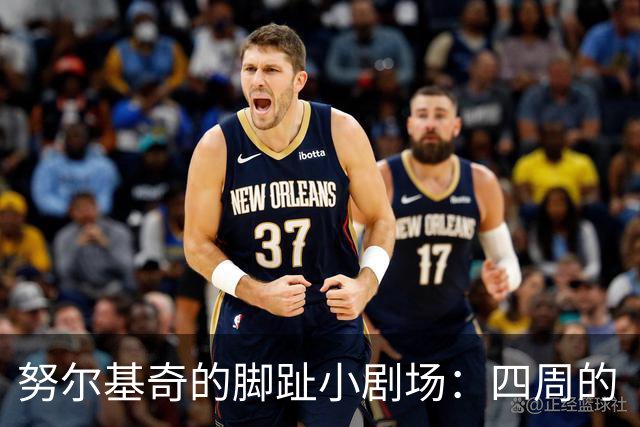 努尔基奇的脚趾小剧场：四周的“度假”计划