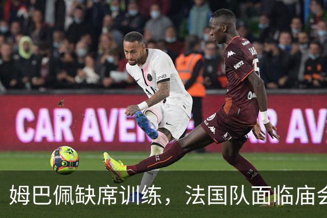 姆巴佩缺席训练，法国队面临庙会般的“集训