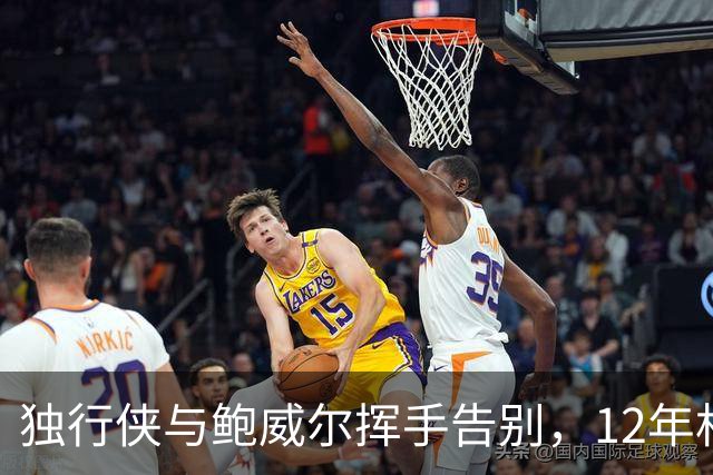 独行侠与鲍威尔挥手告别，12年相伴如梦一场