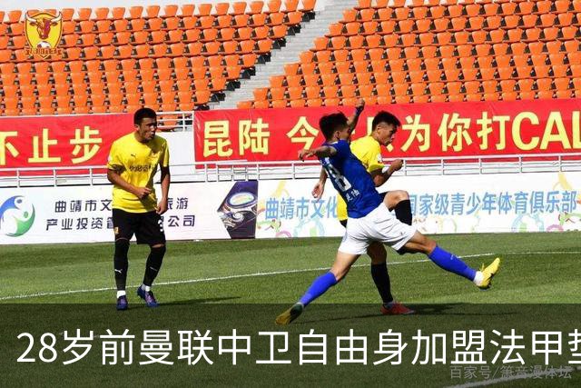 28岁前曼联中卫自由身加盟法甲垫底队，签1年